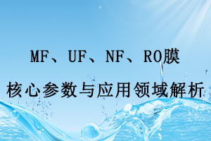 MF、UF、NF、RO膜核心參數與應用領域解析